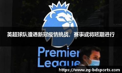 英超球队遭遇新冠疫情挑战，赛事或将延期进行