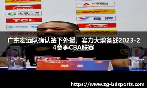 广东宏远队确认签下外援，实力大增备战2023-24赛季CBA联赛