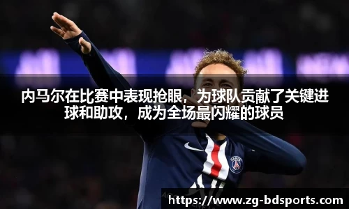 内马尔在比赛中表现抢眼，为球队贡献了关键进球和助攻，成为全场最闪耀的球员