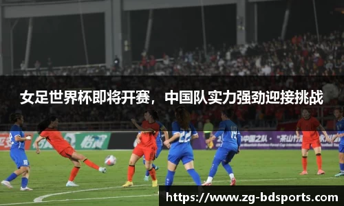 女足世界杯即将开赛，中国队实力强劲迎接挑战
