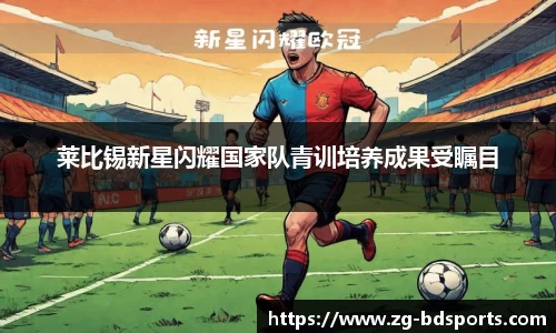 莱比锡新星闪耀国家队青训培养成果受瞩目