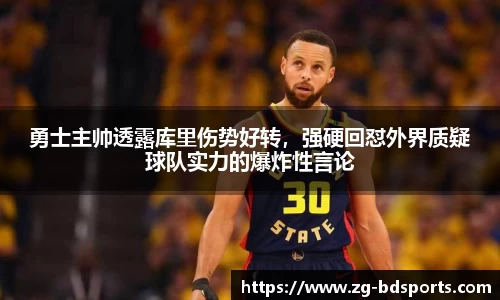 勇士主帅透露库里伤势好转，强硬回怼外界质疑球队实力的爆炸性言论