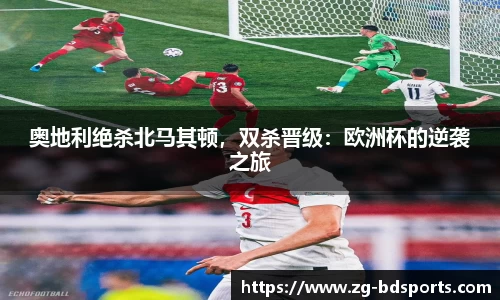 奥地利绝杀北马其顿，双杀晋级：欧洲杯的逆袭之旅