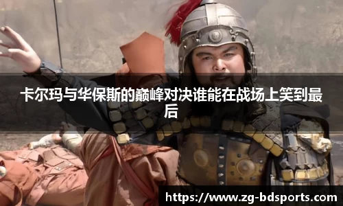 卡尔玛与华保斯的巅峰对决谁能在战场上笑到最后