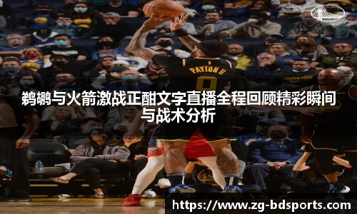 鹈鹕与火箭激战正酣文字直播全程回顾精彩瞬间与战术分析