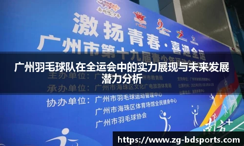 广州羽毛球队在全运会中的实力展现与未来发展潜力分析